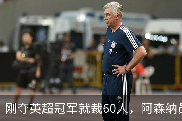 刚夺英超冠军就裁60人，阿森纳员工不解