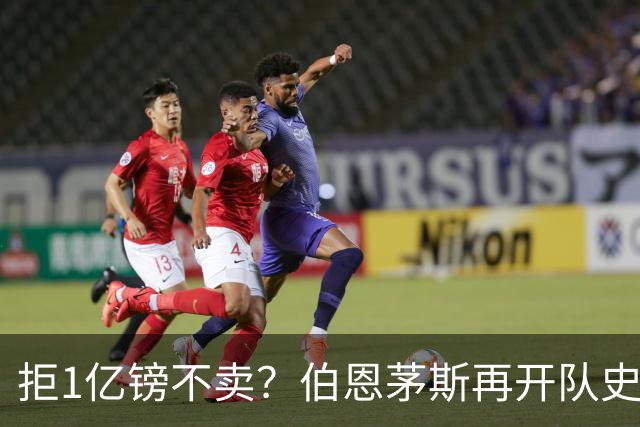 拒1亿镑不卖？伯恩茅斯再开队史纪录合同留斯科特