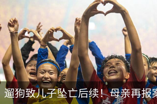 遛狗致儿子坠亡后续！母亲再报案，警方刑事立案，律师大家不陌生