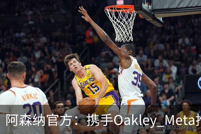 阿森纳官方：携手Oakley Meta推出全新影片《We Go Again》