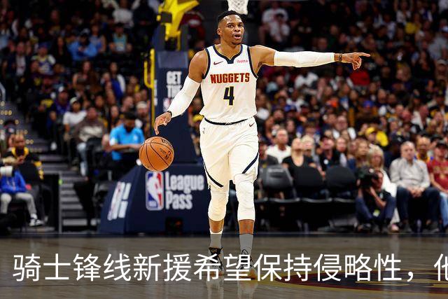 骑士锋线新援希望保持侵略性，他也希望向全队传递这一信息？