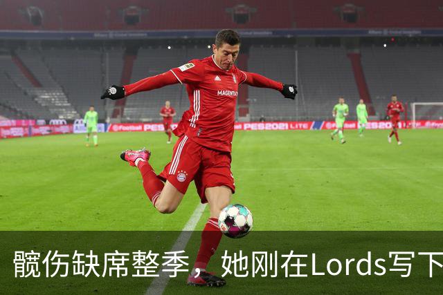 髋伤缺席整季，她刚在Lord's写下历史就来救火