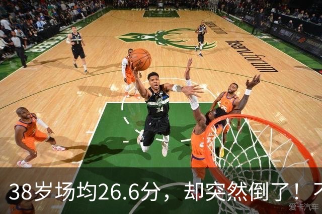 38岁场均26.6分，却突然倒了！不是慢慢老的，是突然不行的